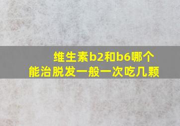 维生素b2和b6哪个能治脱发一般一次吃几颗