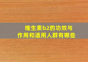 维生素b2的功效与作用和适用人群有哪些