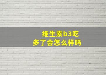 维生素b3吃多了会怎么样吗