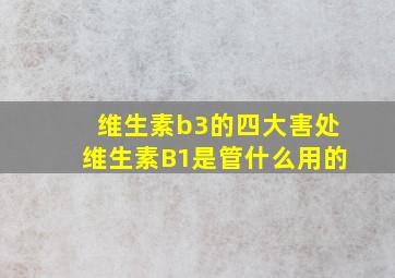 维生素b3的四大害处维生素B1是管什么用的