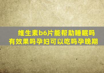 维生素b6片能帮助睡眠吗有效果吗孕妇可以吃吗孕晚期