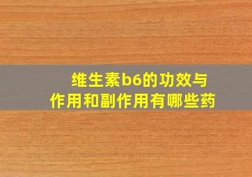 维生素b6的功效与作用和副作用有哪些药