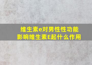 维生素e对男性性功能影响维生素E起什么作用