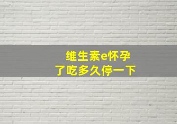 维生素e怀孕了吃多久停一下