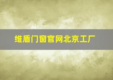 维盾门窗官网北京工厂