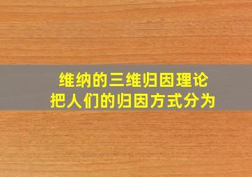 维纳的三维归因理论把人们的归因方式分为