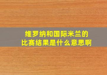 维罗纳和国际米兰的比赛结果是什么意思啊