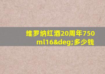 维罗纳红酒20周年750ml16°多少钱