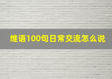 维语100句日常交流怎么说