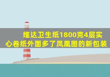 维达卫生纸1800克4层实心卷纸外面多了凤凰图的新包装