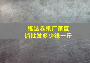 维达卷纸厂家直销批发多少钱一斤