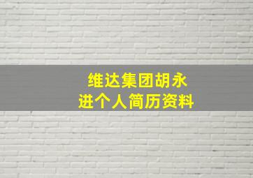 维达集团胡永进个人简历资料