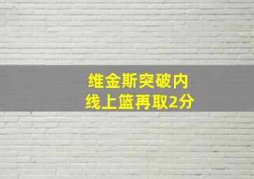 维金斯突破内线上篮再取2分