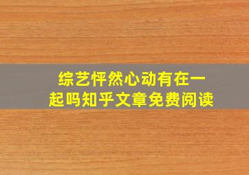 综艺怦然心动有在一起吗知乎文章免费阅读