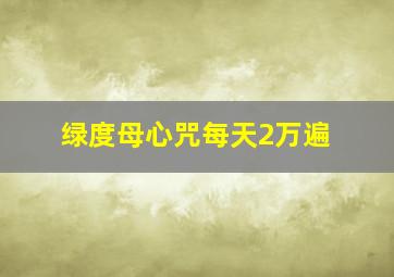 绿度母心咒每天2万遍