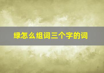 绿怎么组词三个字的词