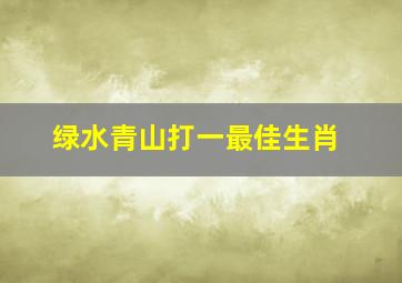 绿水青山打一最佳生肖