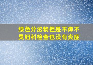 绿色分泌物但是不痒不臭妇科检查也没有炎症