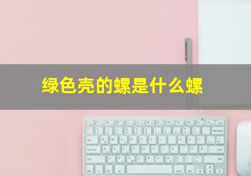 绿色壳的螺是什么螺