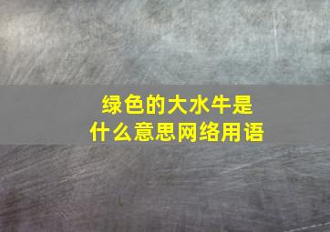 绿色的大水牛是什么意思网络用语