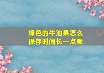 绿色的牛油果怎么保存时间长一点呢