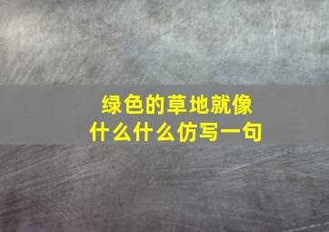 绿色的草地就像什么什么仿写一句