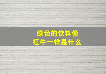 绿色的饮料像红牛一样是什么