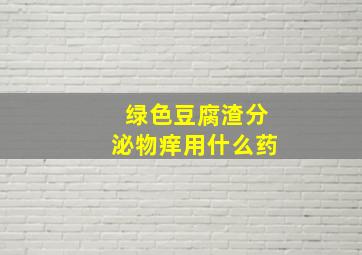 绿色豆腐渣分泌物痒用什么药