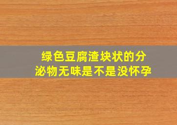 绿色豆腐渣块状的分泌物无味是不是没怀孕