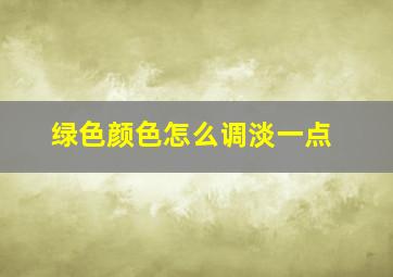 绿色颜色怎么调淡一点