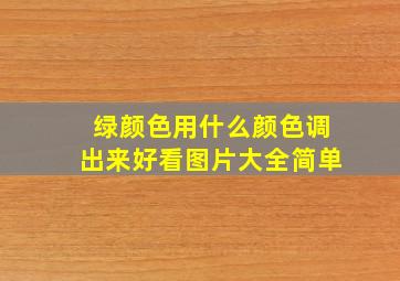 绿颜色用什么颜色调出来好看图片大全简单