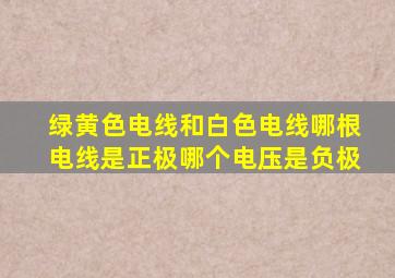 绿黄色电线和白色电线哪根电线是正极哪个电压是负极