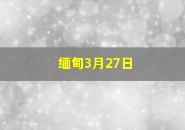 缅甸3月27日