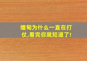 缅甸为什么一直在打仗,看完你就知道了!