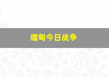 缅甸今日战争