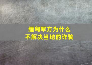 缅甸军方为什么不解决当地的诈骗