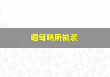 缅甸哨所被袭