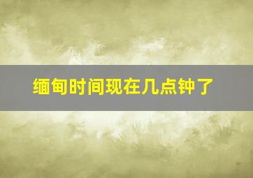 缅甸时间现在几点钟了