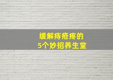 缓解痔疮疼的5个妙招养生堂