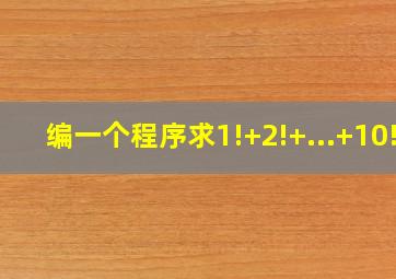 编一个程序求1!+2!+...+10!