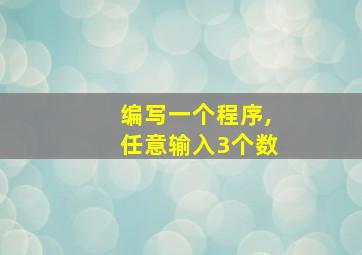 编写一个程序,任意输入3个数