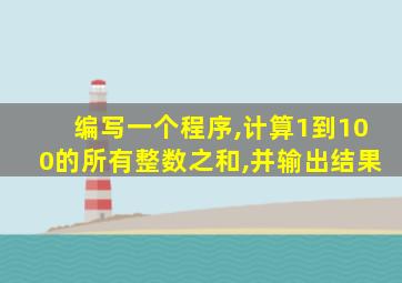 编写一个程序,计算1到100的所有整数之和,并输出结果