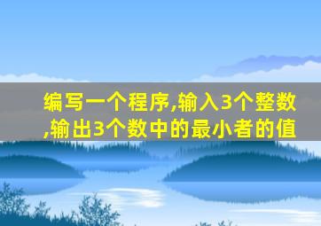 编写一个程序,输入3个整数,输出3个数中的最小者的值