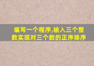 编写一个程序,输入三个整数实现对三个数的正序排序