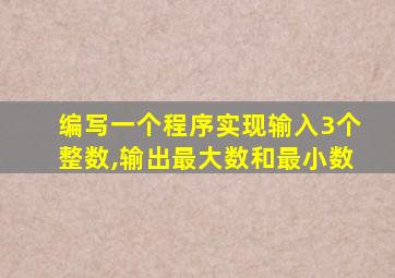 编写一个程序实现输入3个整数,输出最大数和最小数