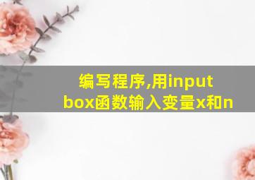 编写程序,用inputbox函数输入变量x和n