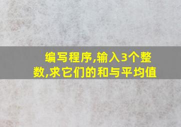 编写程序,输入3个整数,求它们的和与平均值