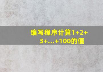 编写程序计算1+2+3+...+100的值