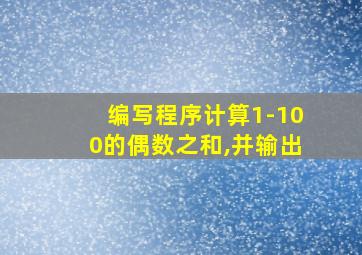 编写程序计算1-100的偶数之和,并输出