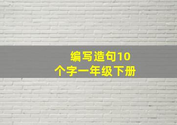 编写造句10个字一年级下册